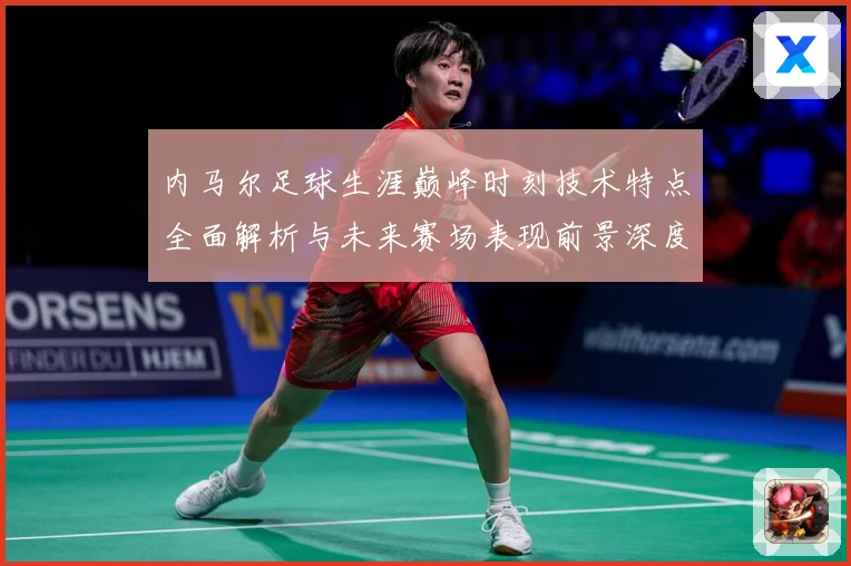 内马尔足球生涯巅峰时刻技术特点全面解析与未来赛场表现前景深度展望及传奇故事