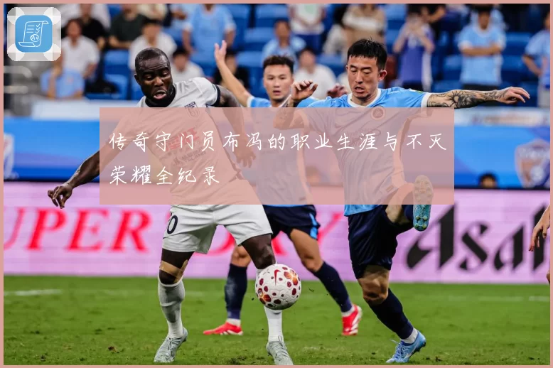 传奇守门员布冯的职业生涯与不灭荣耀全纪录