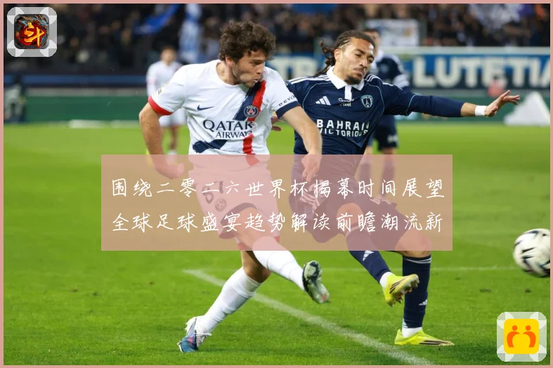 围绕二零二六世界杯揭幕时间展望全球足球盛宴趋势解读前瞻潮流新赛事前瞻