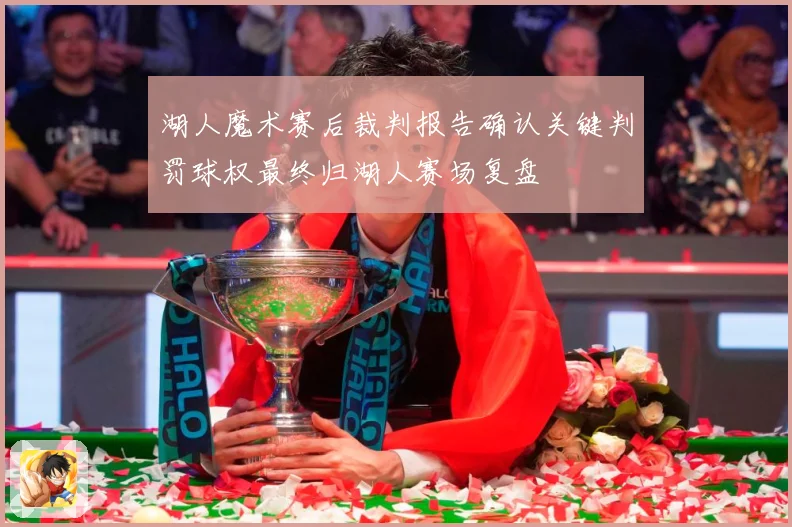 湖人魔术赛后裁判报告确认关键判罚球权最终归湖人赛场复盘