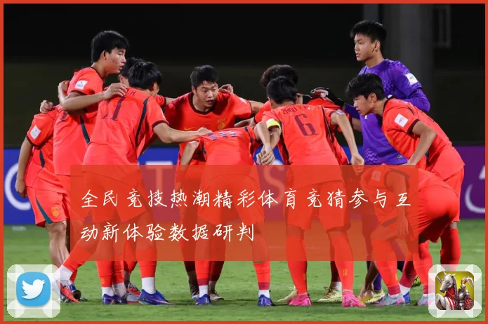 全民竞技热潮精彩体育竞猜参与互动新体验数据研判