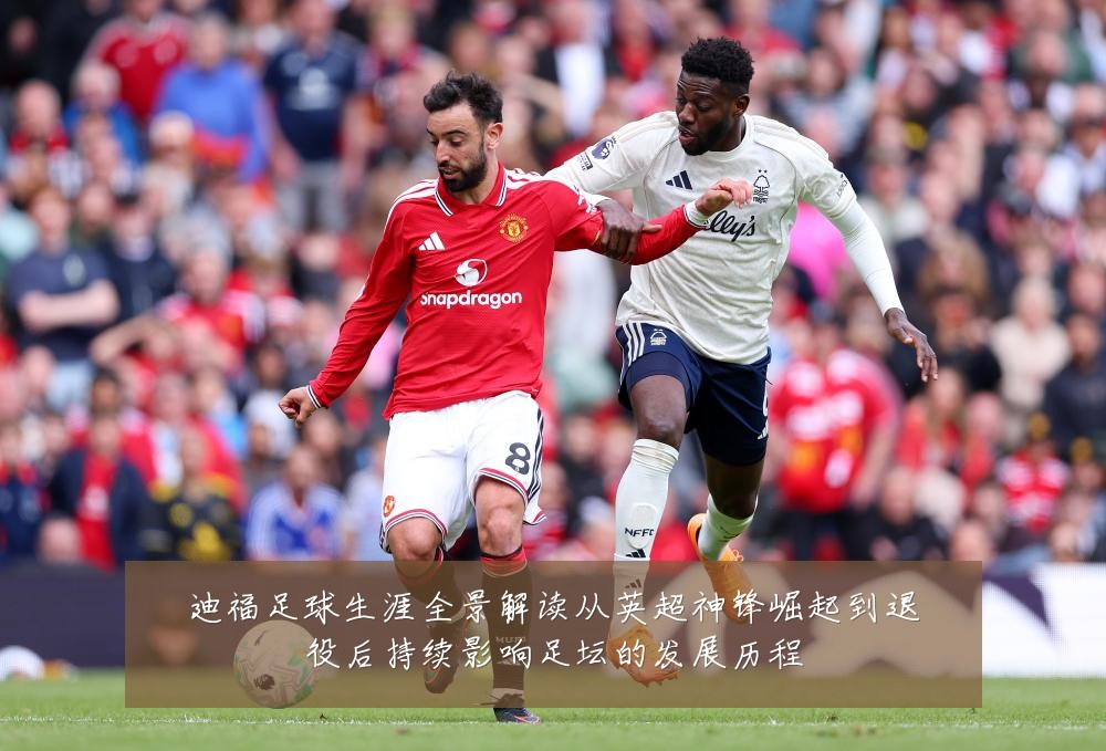 迪福足球生涯全景解读从英超神锋崛起到退役后持续影响足坛的发展历程