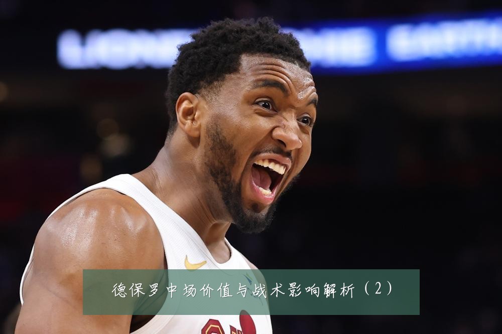 德保罗中场价值与战术影响解析（2）