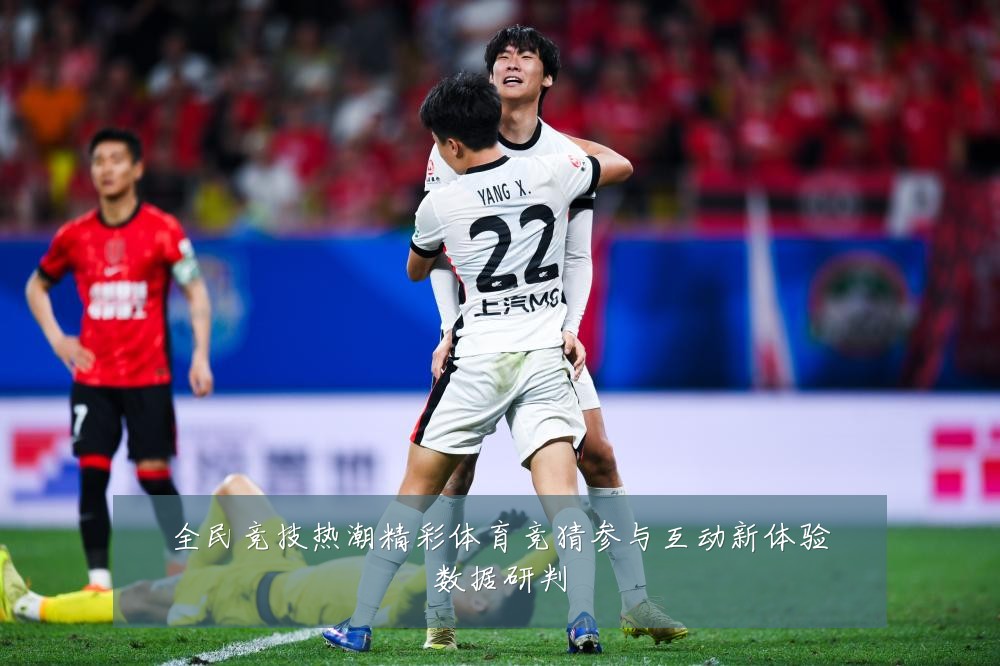 全民竞技热潮精彩体育竞猜参与互动新体验数据研判
