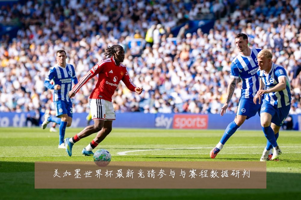 美加墨世界杯最新竞猜参与与赛程数据研判