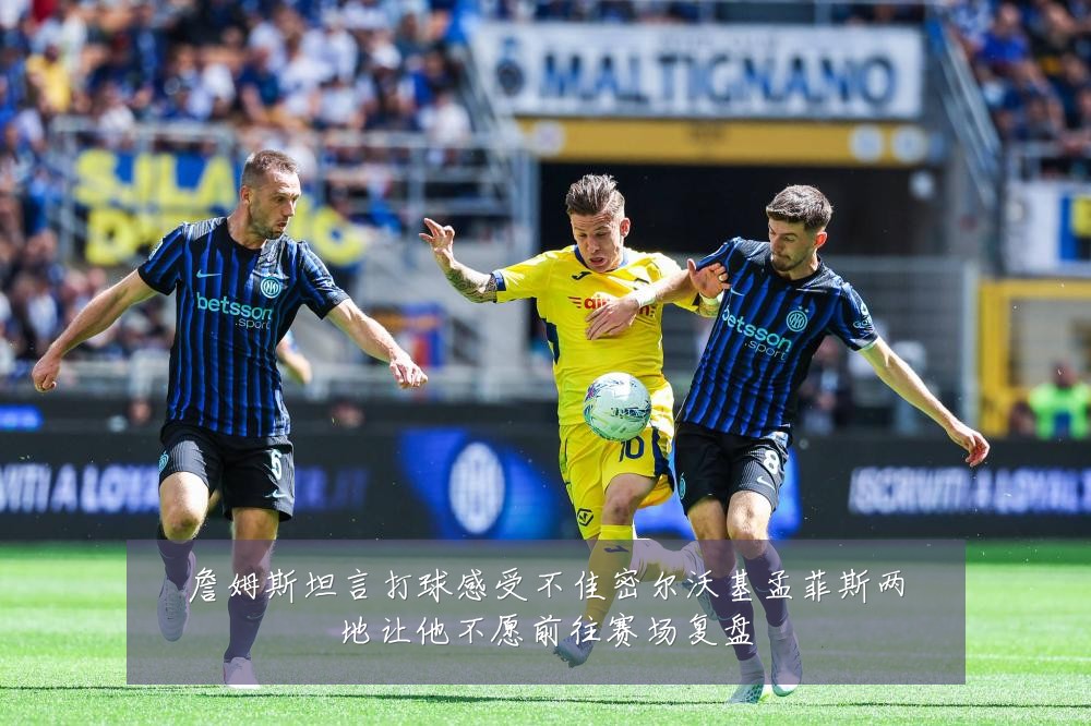 詹姆斯坦言打球感受不佳密尔沃基孟菲斯两地让他不愿前往赛场复盘