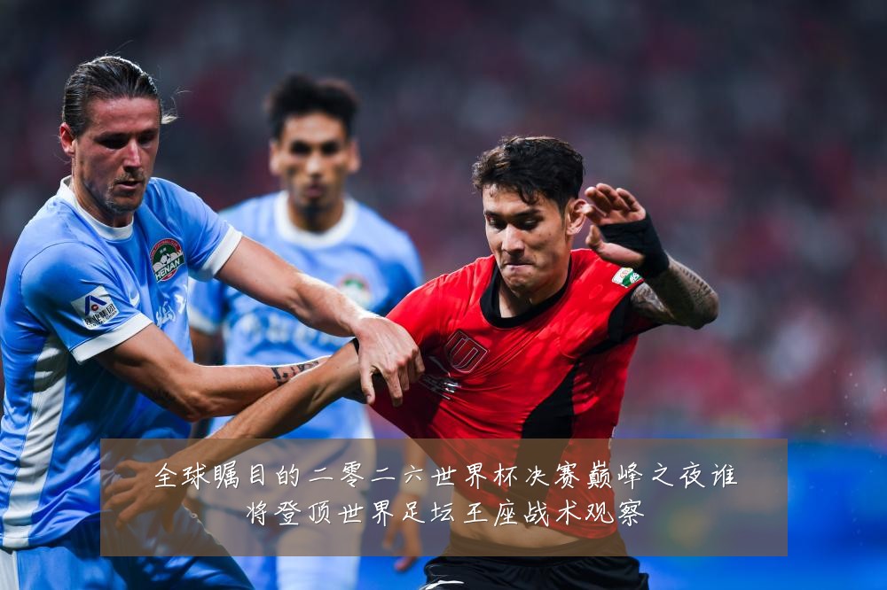 全球瞩目的二零二六世界杯决赛巅峰之夜谁将登顶世界足坛王座战术观察