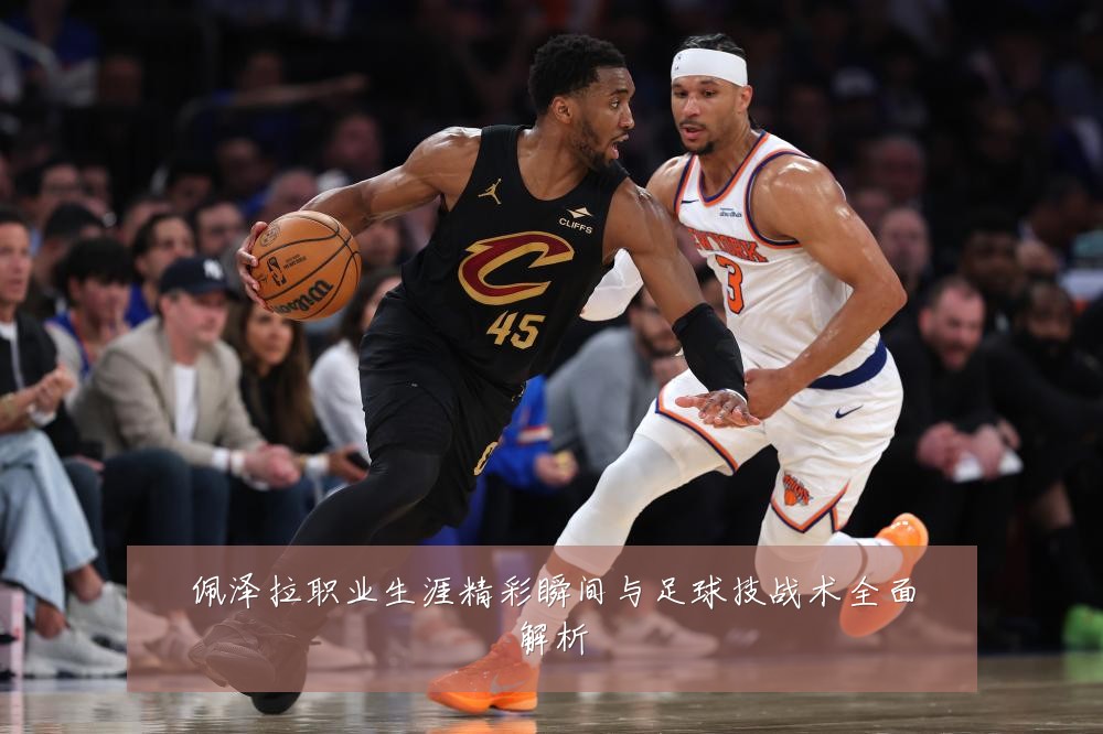 佩泽拉职业生涯精彩瞬间与足球技战术全面解析